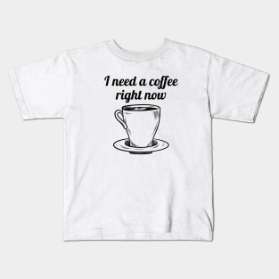 I need a coffee right now Kids T-Shirt